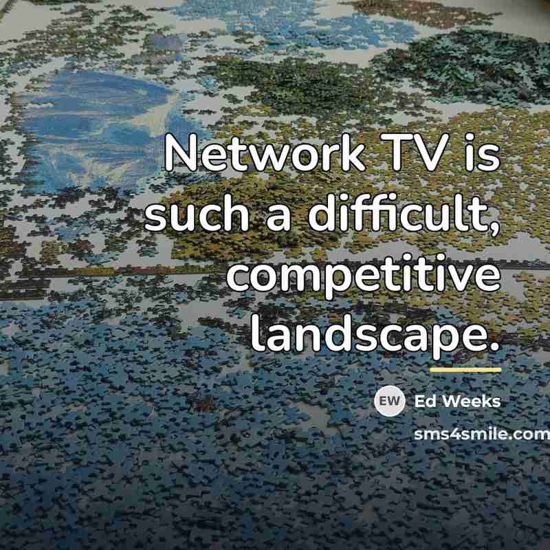 “Network TV is such a difficult, competitive landscape.…” quote by Ed Weeks