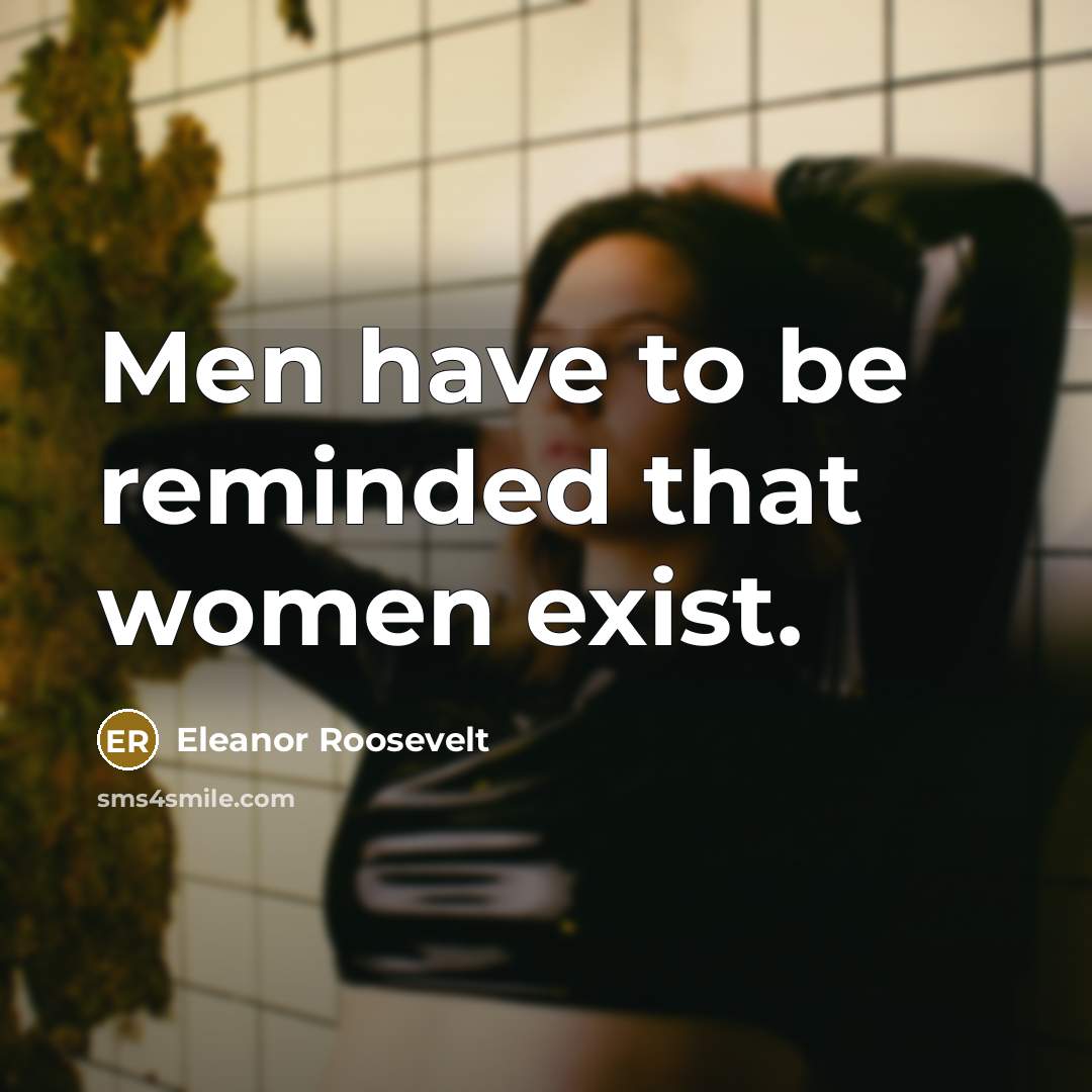 “Men have to be reminded that women exist.…” quote by Eleanor Roosevelt