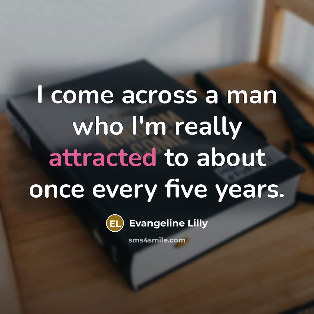 “I come across a man who I'm really attracted to about once every five years.” quote by Evangeline Lilly