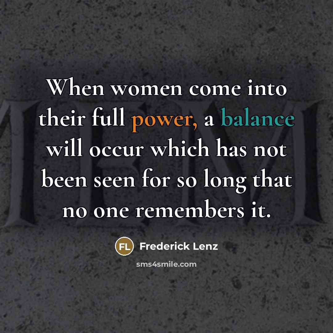 “When women come into their full power, a balance will…” quote by Frederick Lenz