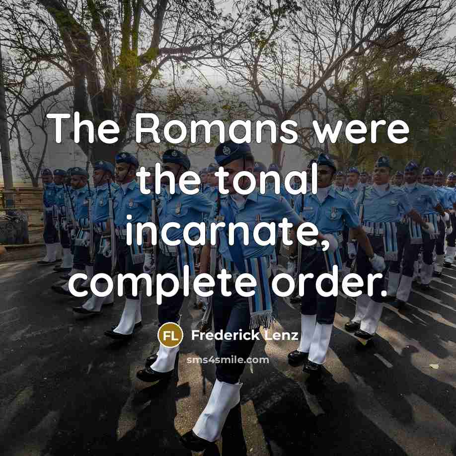 “The Romans were the tonal incarnate, complete order.…” quote by Frederick Lenz