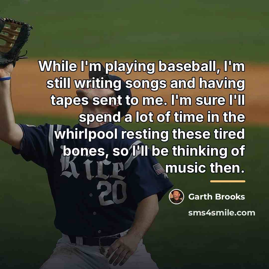 “While I'm playing baseball, I'm still writing songs and having…” quote by Garth Brooks