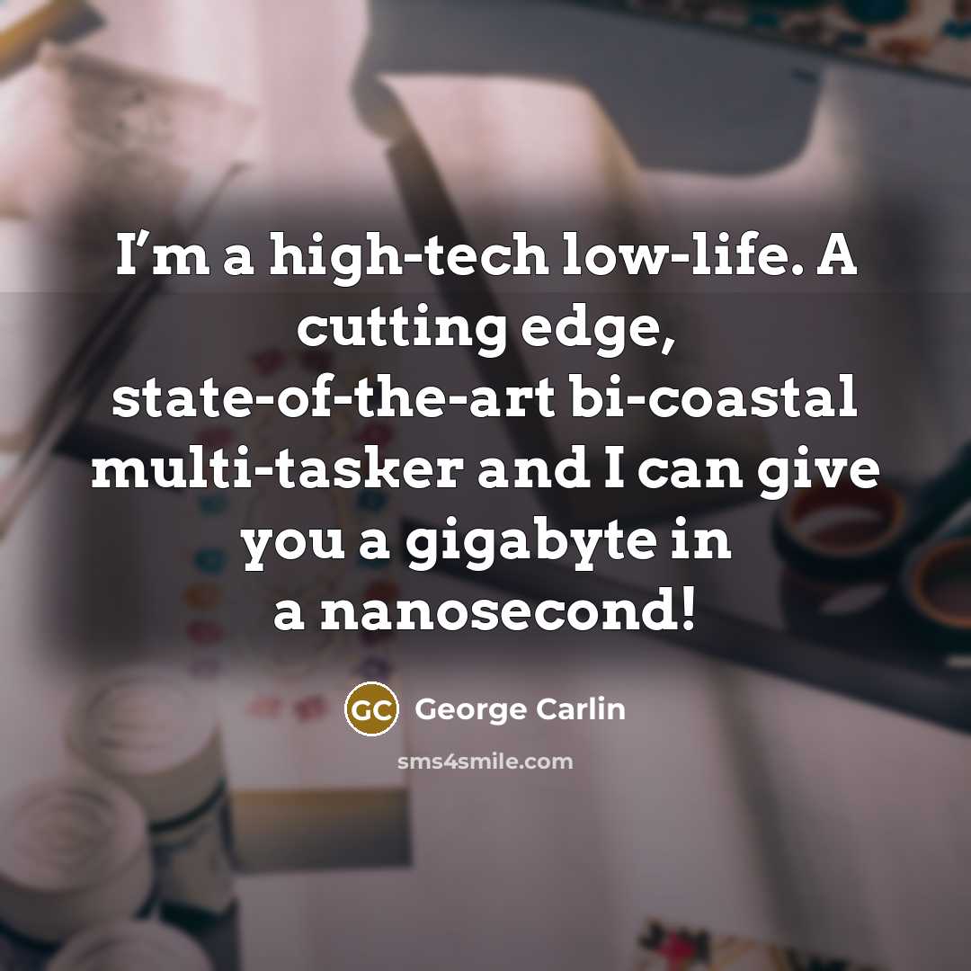 “I’m a high-tech low-life. A cutting edge, state-of-the-art bi-coastal multi-tasker…” quote by George Carlin