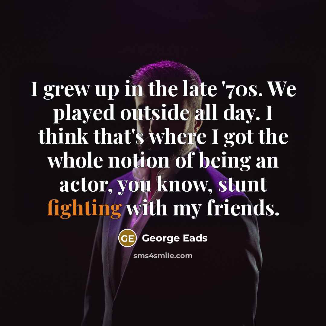 “I grew up in the late '70s. We played outside…” quote by George Eads