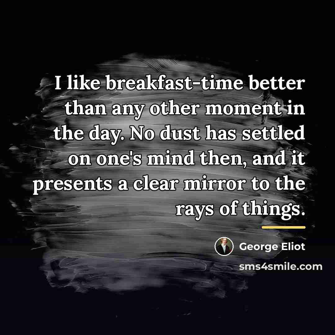 “I like breakfast-time better than any other moment in the…” quote by George Eliot