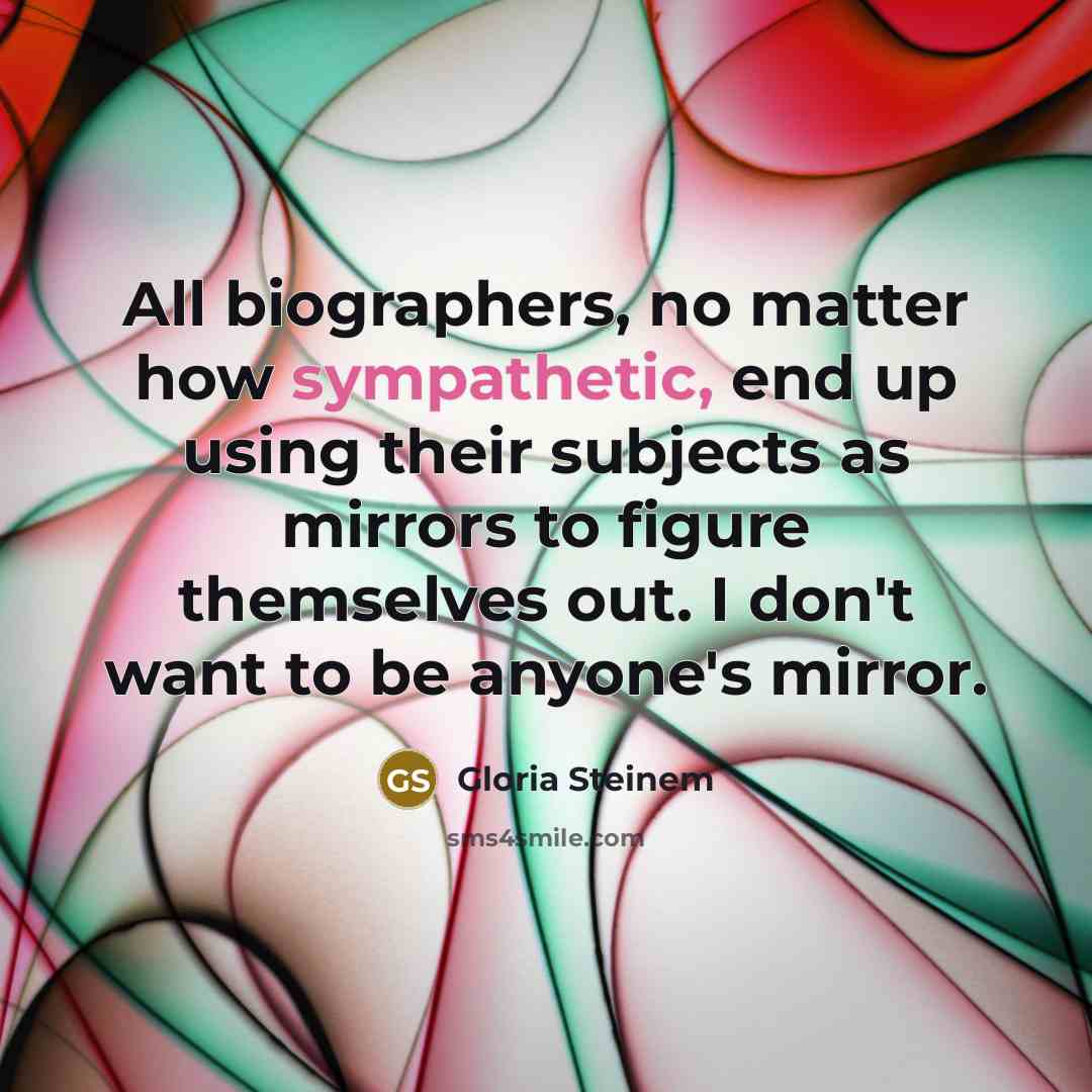 “All biographers, no matter how sympathetic, end up using their…” quote by Gloria Steinem