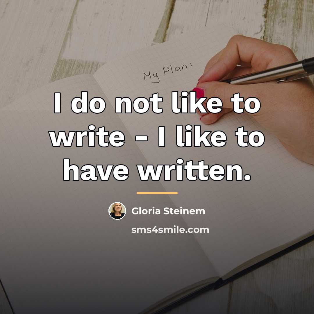 “I do not like to write - I like to…” quote by Gloria Steinem