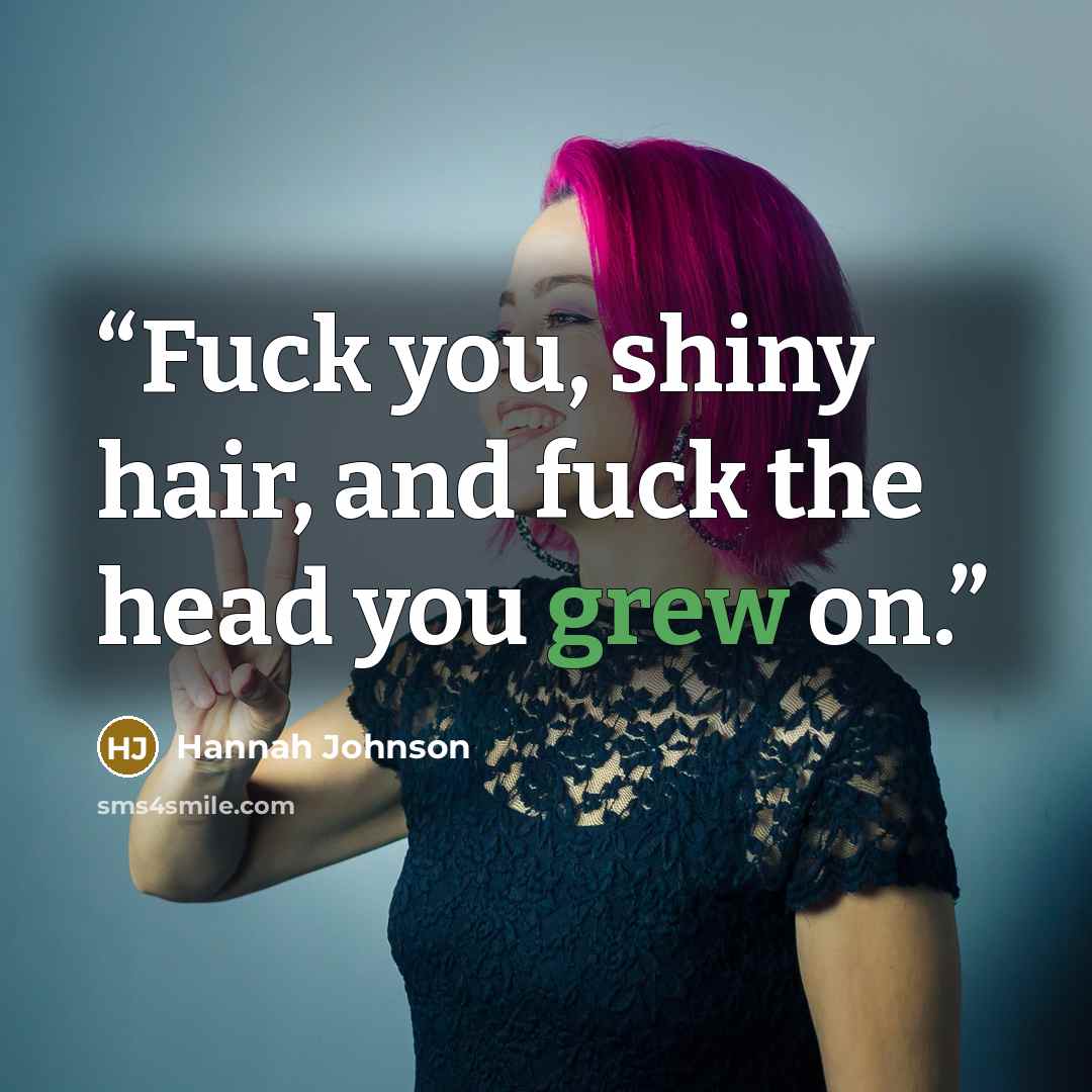 “Fuck you, shiny hair, and fuck the head you grew on.” quote by Hannah Johnson