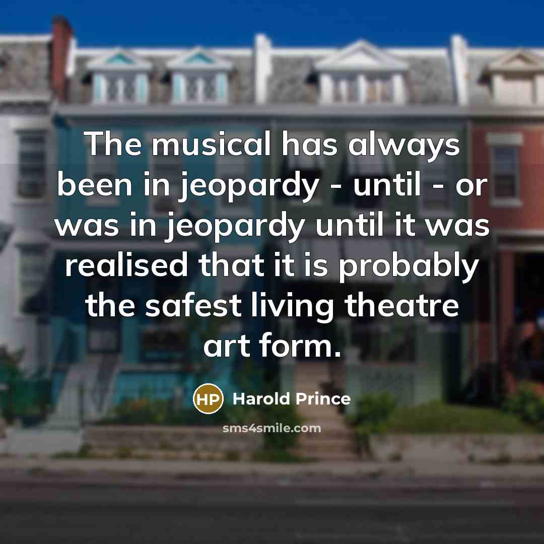 “The musical has always been in jeopardy - until -…” quote by Harold Prince