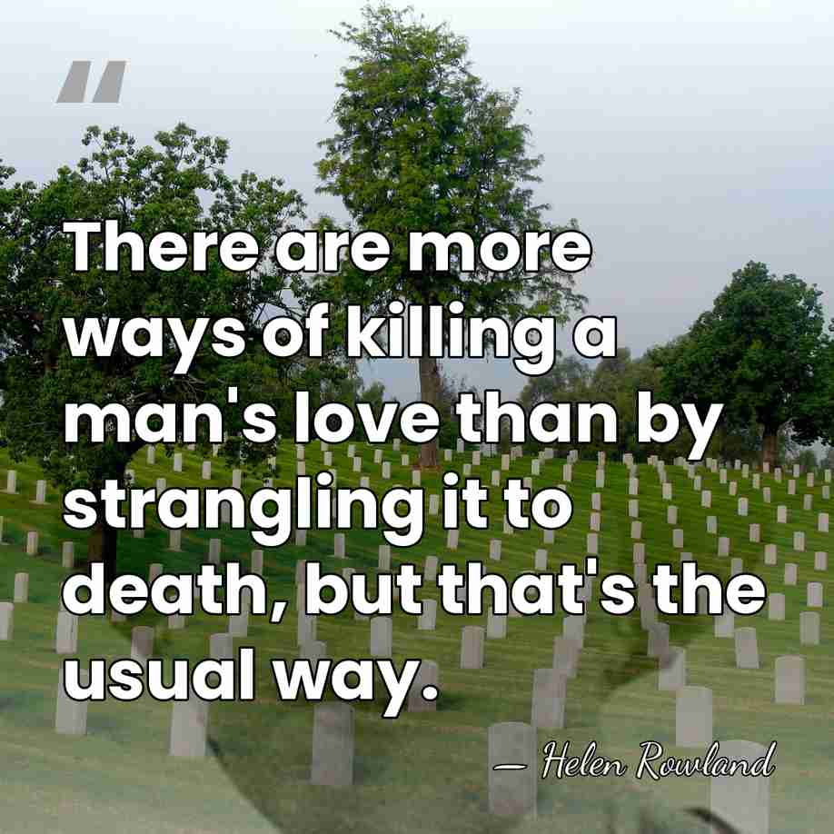 There are more ways of killing a man's love than by strangling&hellip; - Helen Rowland