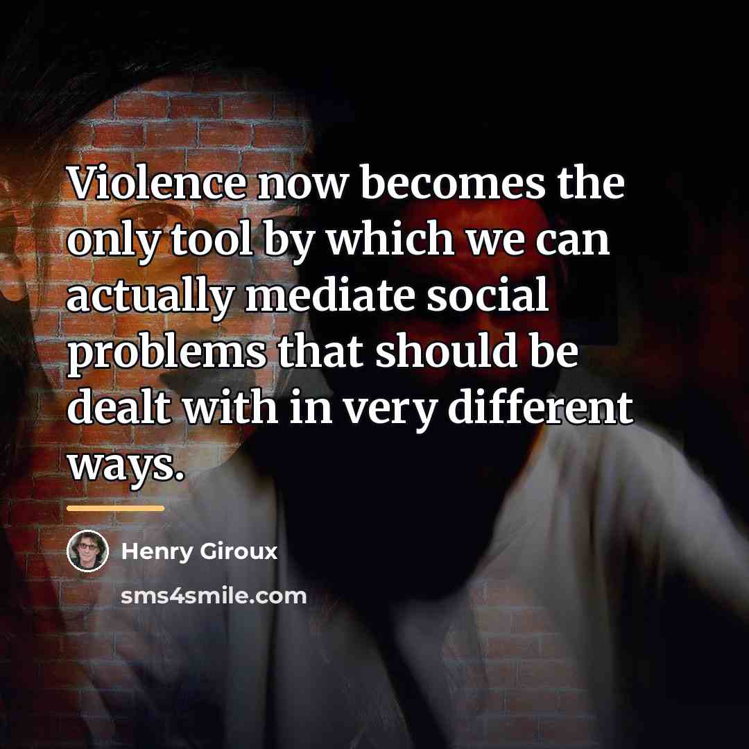 “Violence now becomes the only tool by which we can…” quote by Henry Giroux