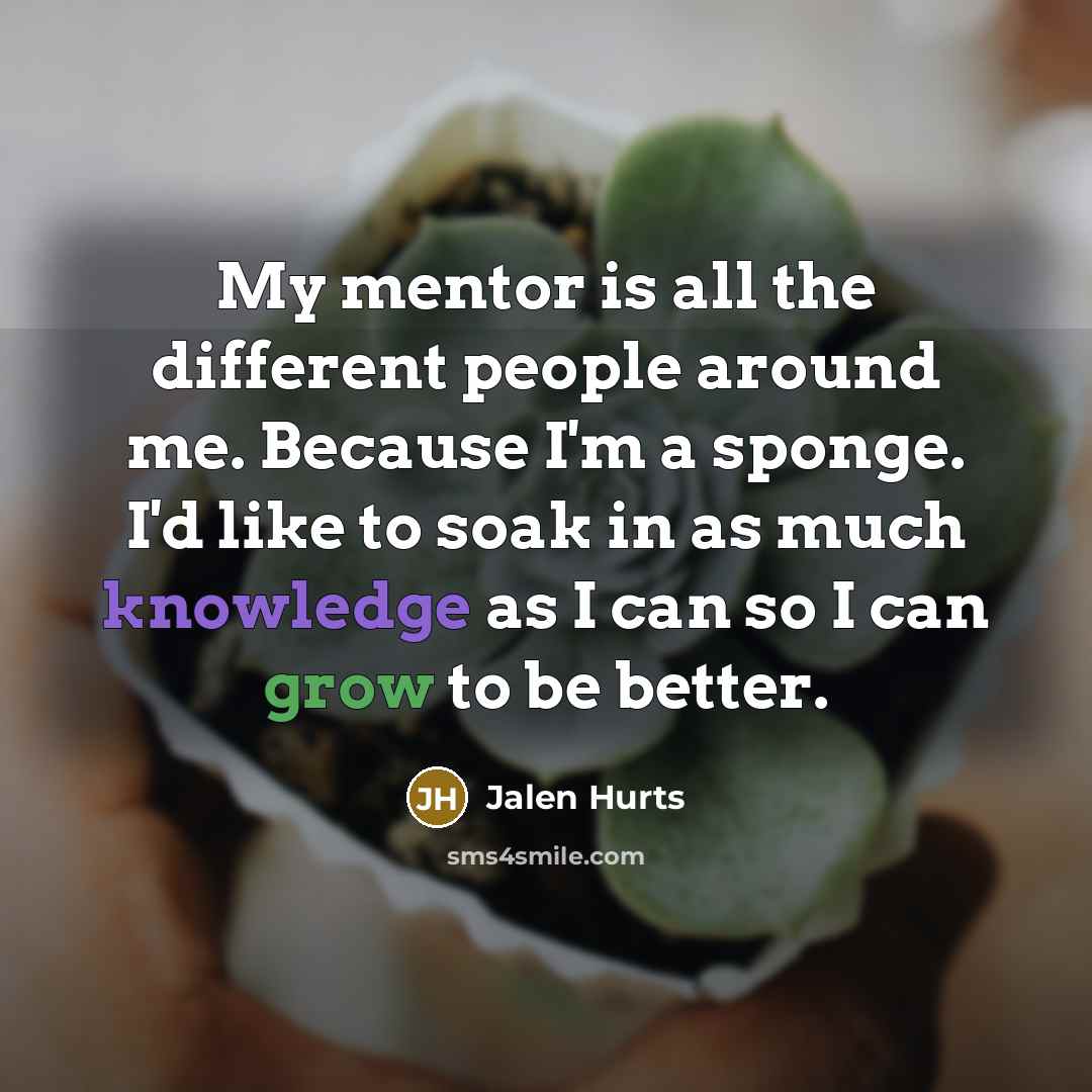 “My mentor is all the different people around me. Because…” quote by Jalen Hurts