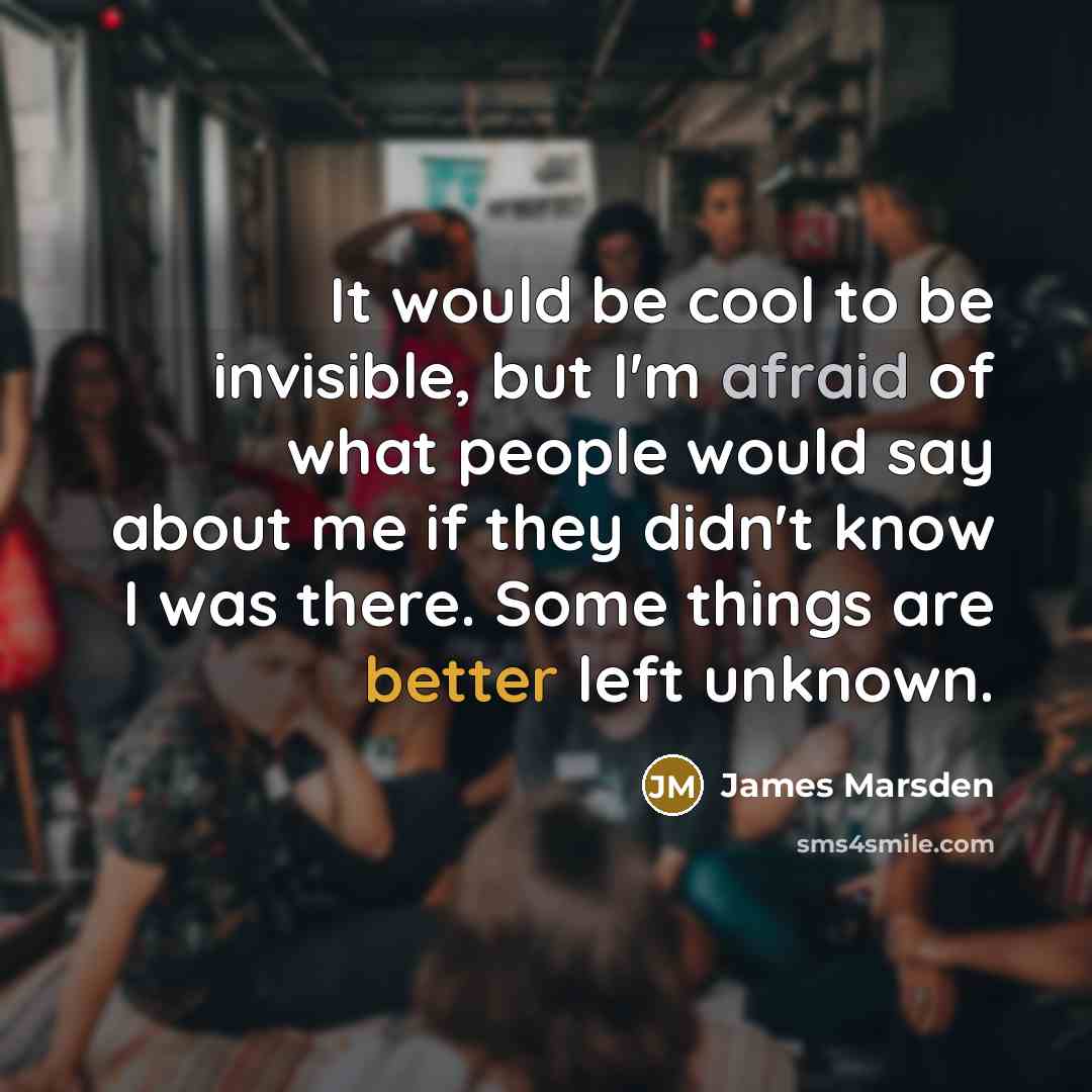 “It would be cool to be invisible, but I'm afraid of what people would say about me if they didn't know I was there. Some things are better left unknown.” quote by James Marsden