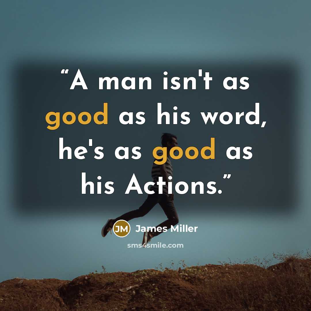 “A man isn't as good as his word, he's as good as his Actions.” quote by James Miller