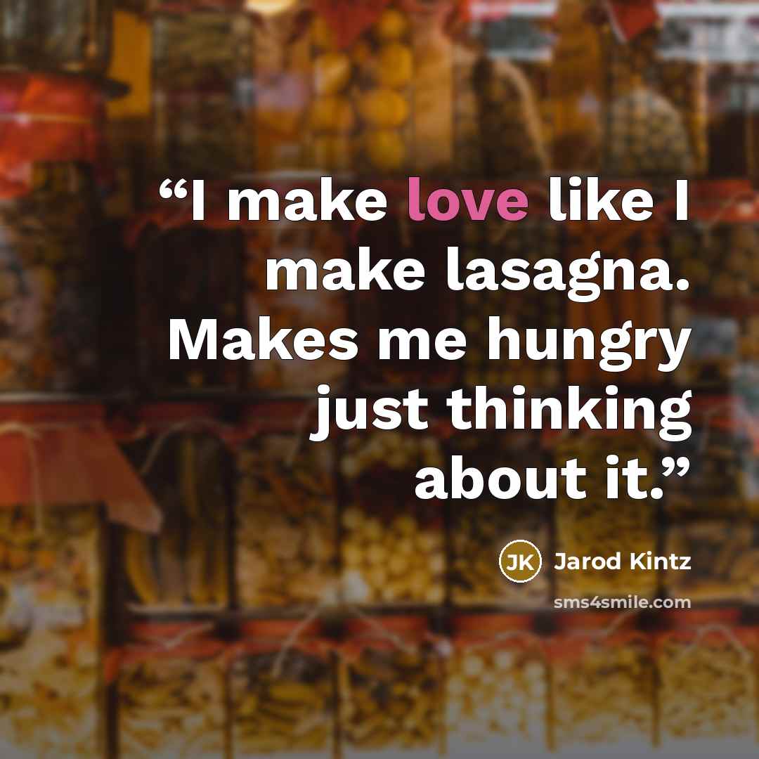“I make love like I make lasagna. Makes me hungry just thinking about it.” quote by Jarod Kintz