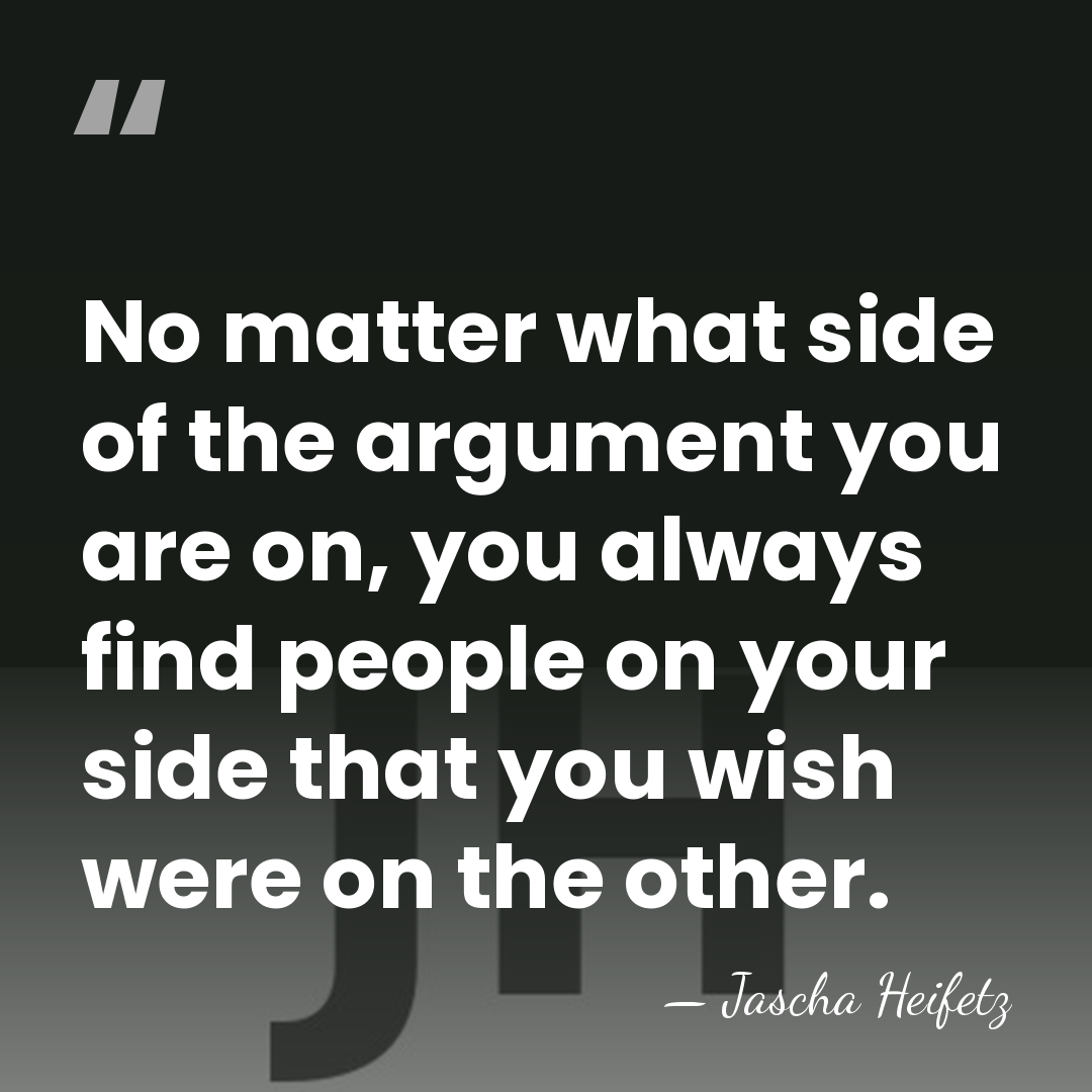 No matter what side of the argument you are on, you always&hellip; - Jascha Heifetz