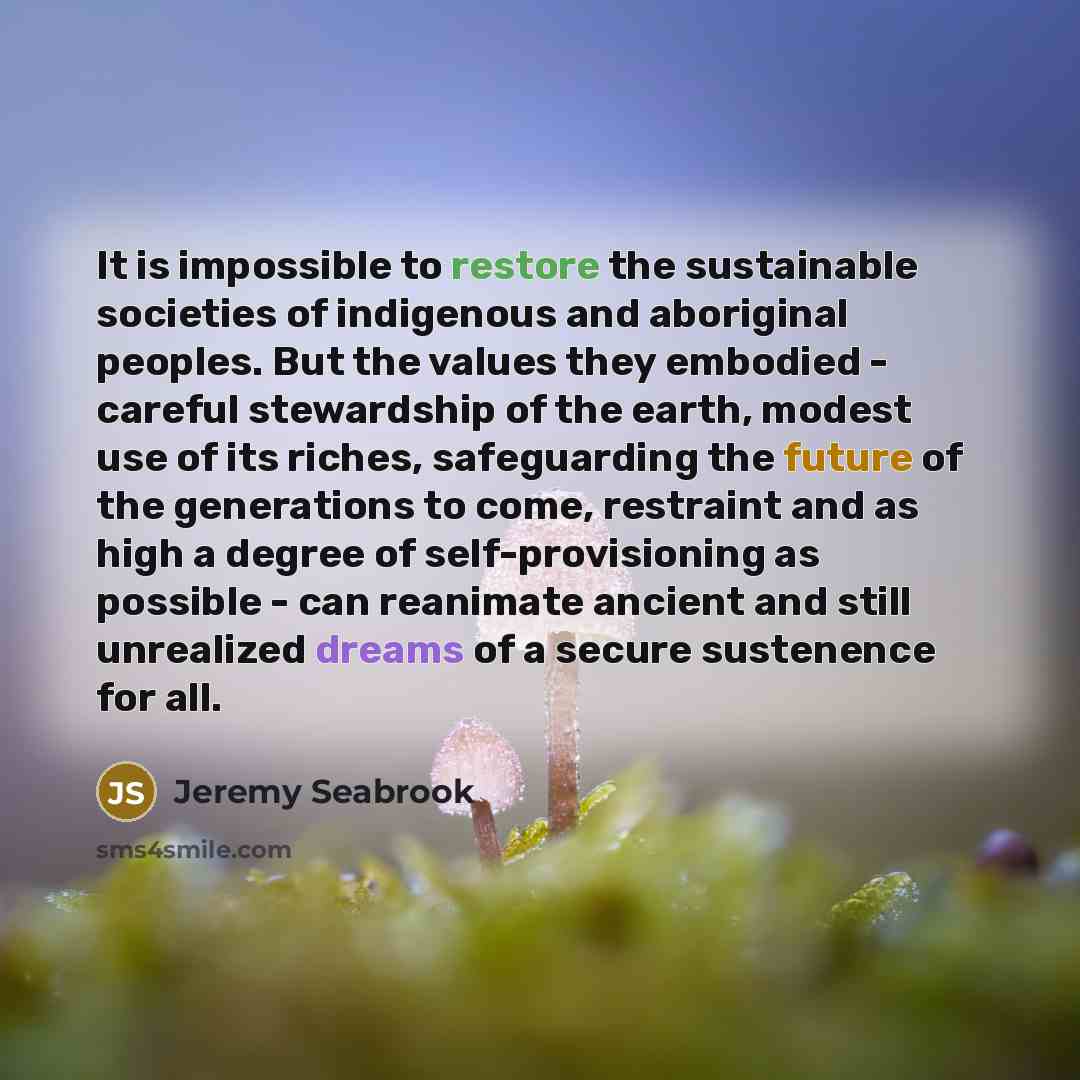“It is impossible to restore the sustainable societies of indigenous…” quote by Jeremy Seabrook