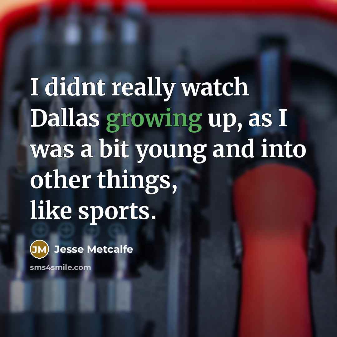 “I didnt really watch Dallas growing up, as I was…” quote by Jesse Metcalfe