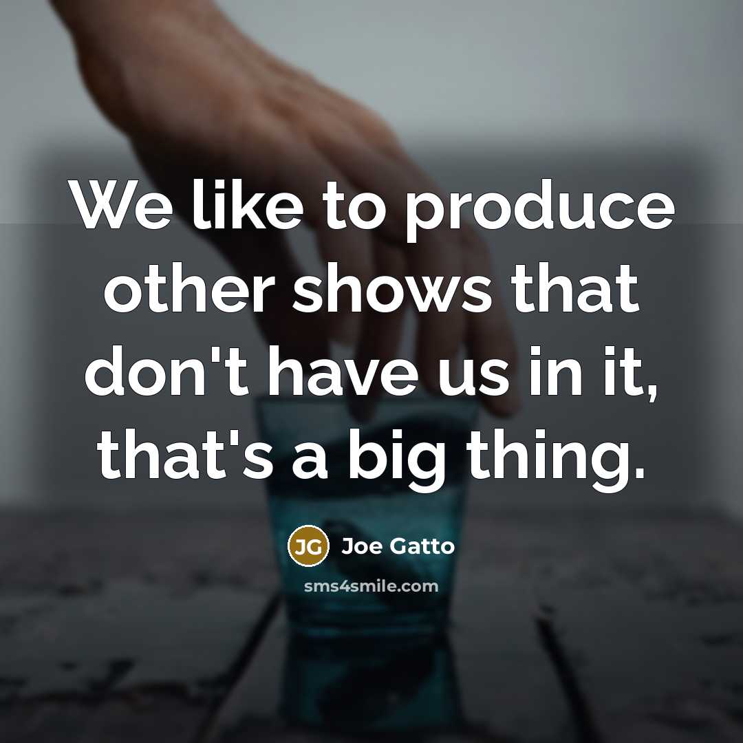 “We like to produce other shows that don't have us…” quote by Joe Gatto