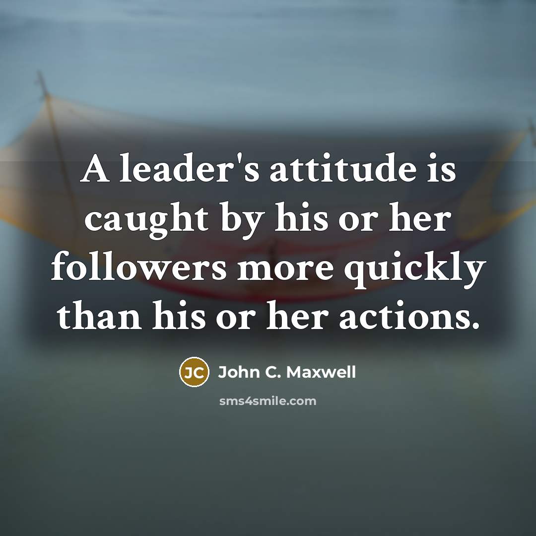 “A leader's attitude is caught by his or her followers…” quote by John C. Maxwell