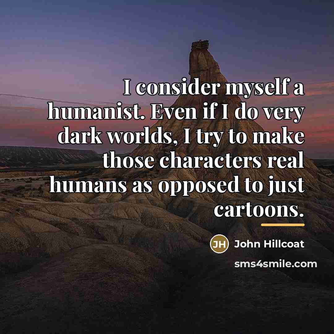 “I consider myself a humanist. Even if I do very…” quote by John Hillcoat