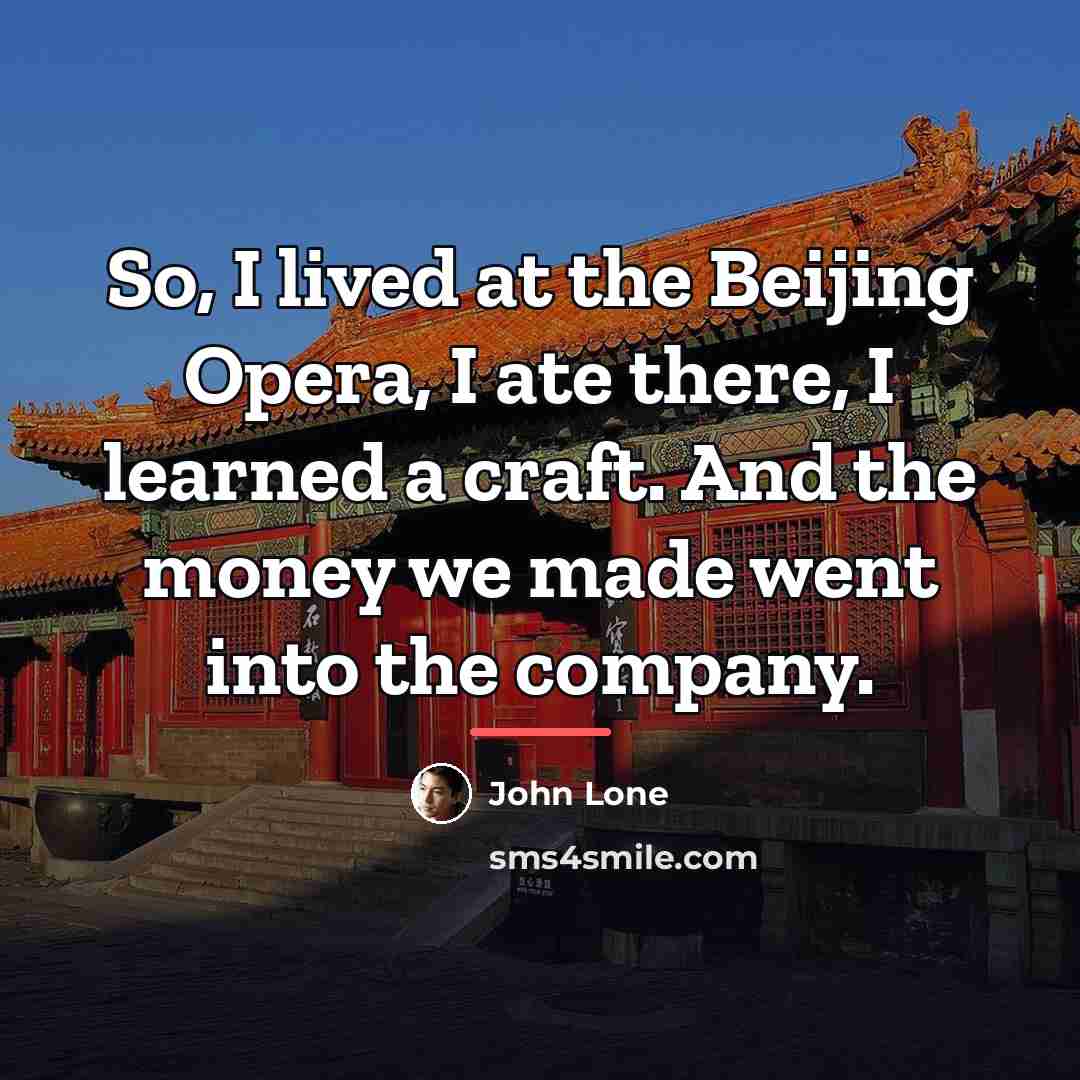 “So, I lived at the Beijing Opera, I ate there,…” quote by John Lone