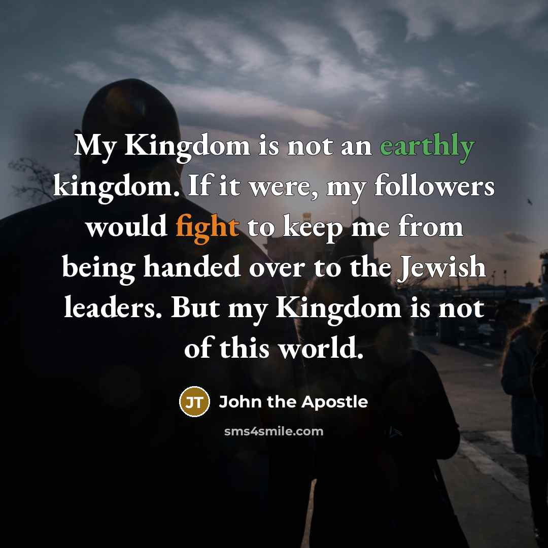 “My Kingdom is not an earthly kingdom. If it were,…” quote by John the Apostle
