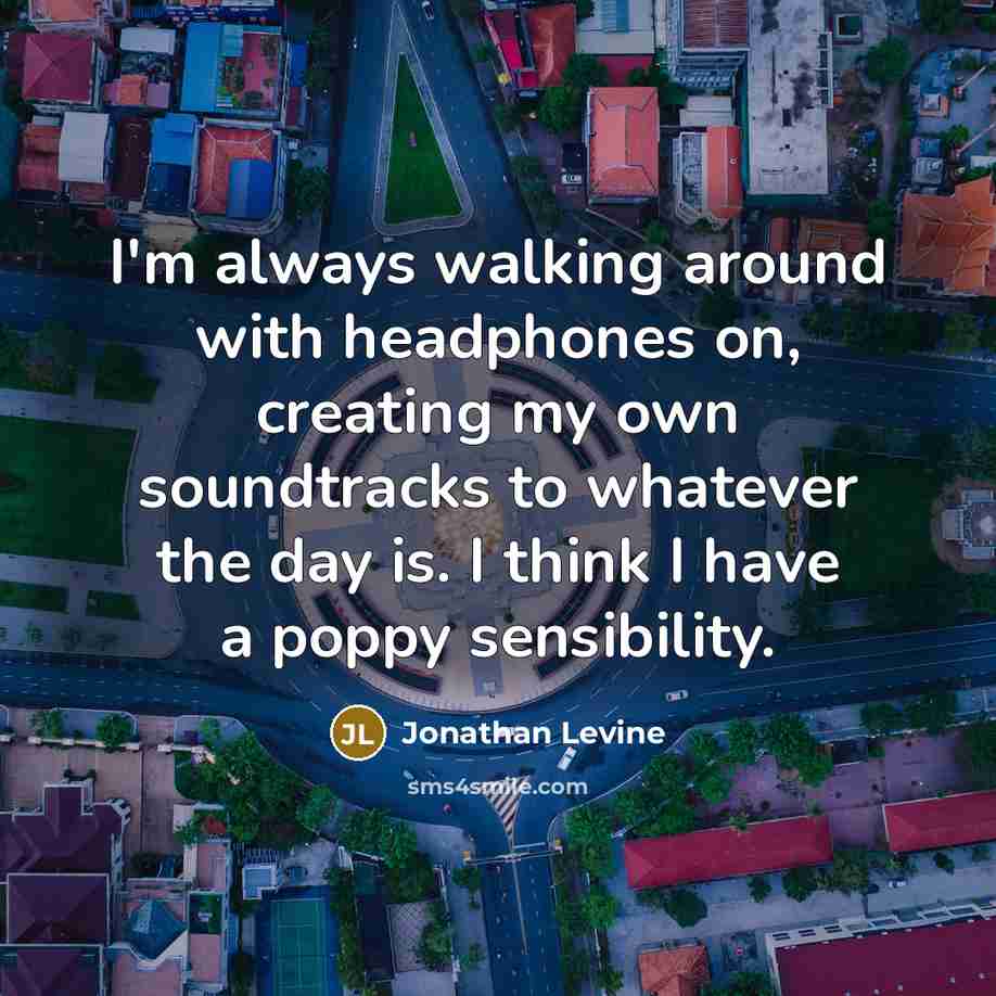 “I'm always walking around with headphones on, creating my own…” quote by Jonathan Levine