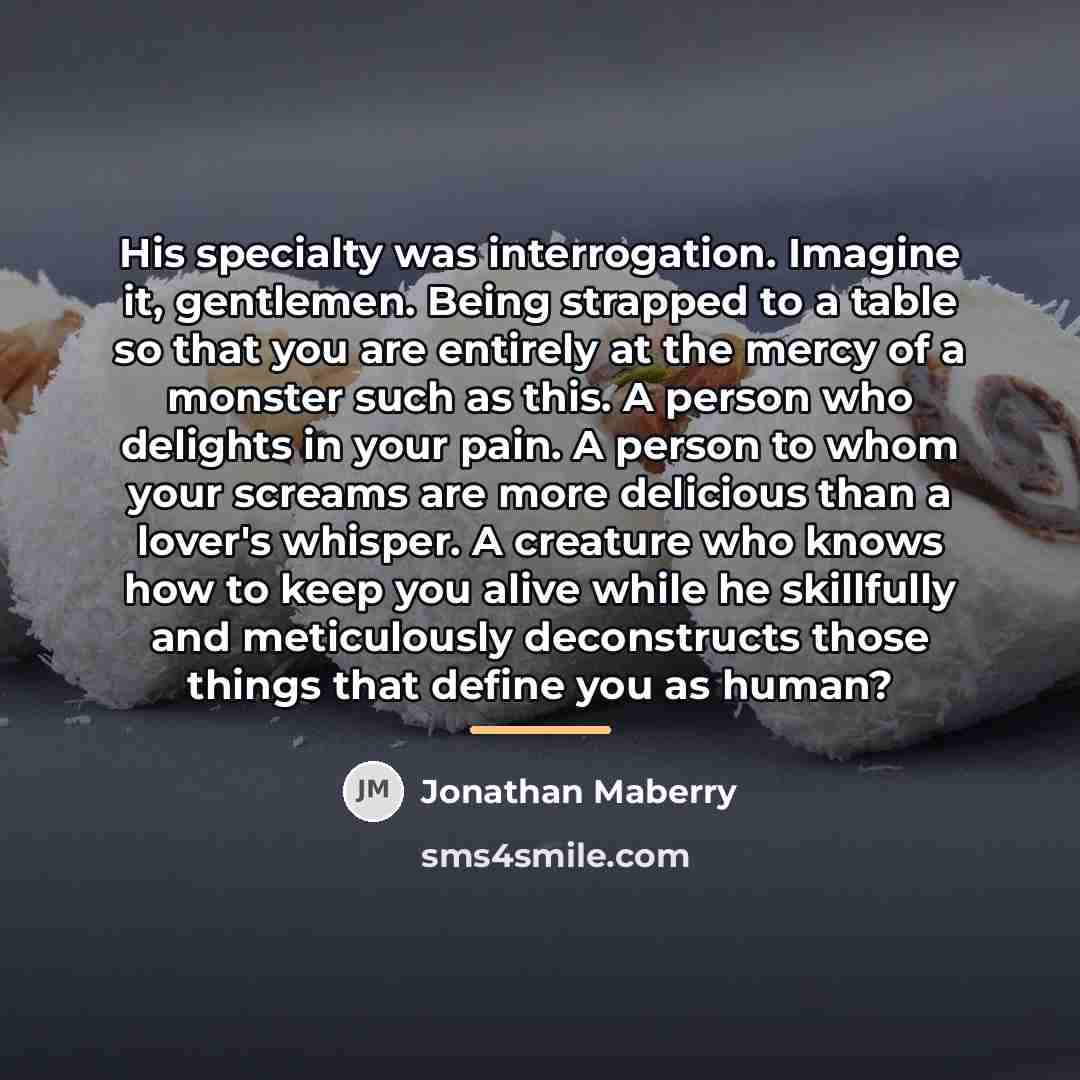 “His specialty was interrogation. Imagine it, gentlemen. Being strapped to…” quote by Jonathan Maberry