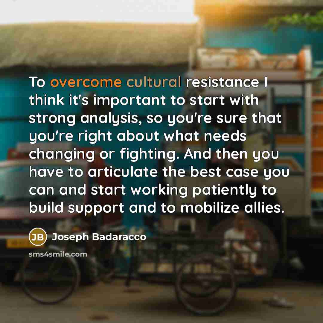 “To overcome cultural resistance I think it's important to start…” quote by Joseph Badaracco