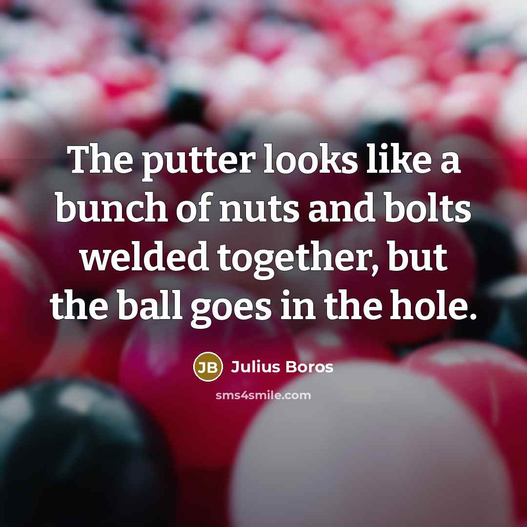 “The putter looks like a bunch of nuts and bolts…” quote by Julius Boros