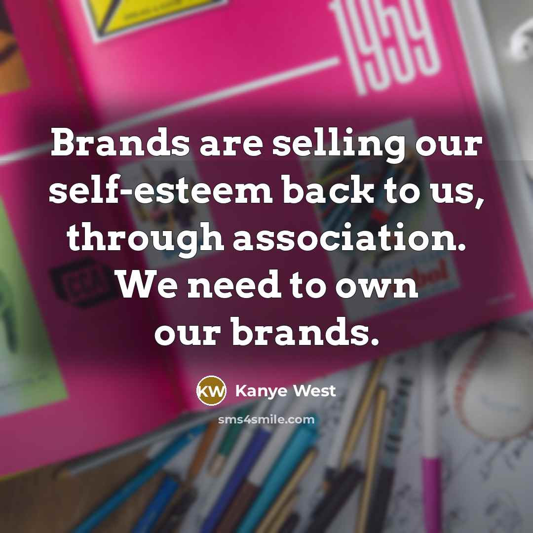 “Brands are selling our self-esteem back to us, through association.…” quote by Kanye West