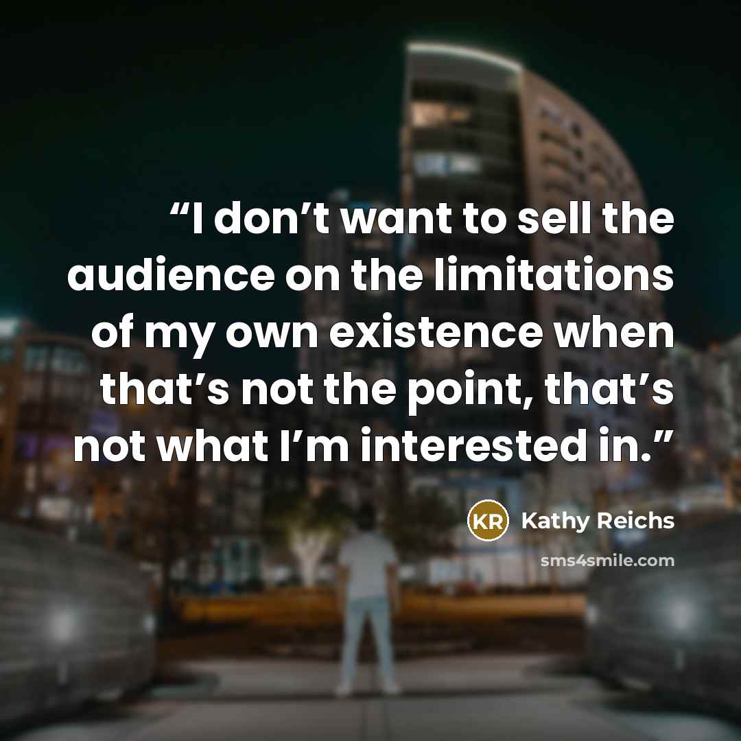 “I don’t want to sell the audience on the limitations of my own existence when that’s not the point, that’s not what I’m interested in.” quote by Kathy Reichs