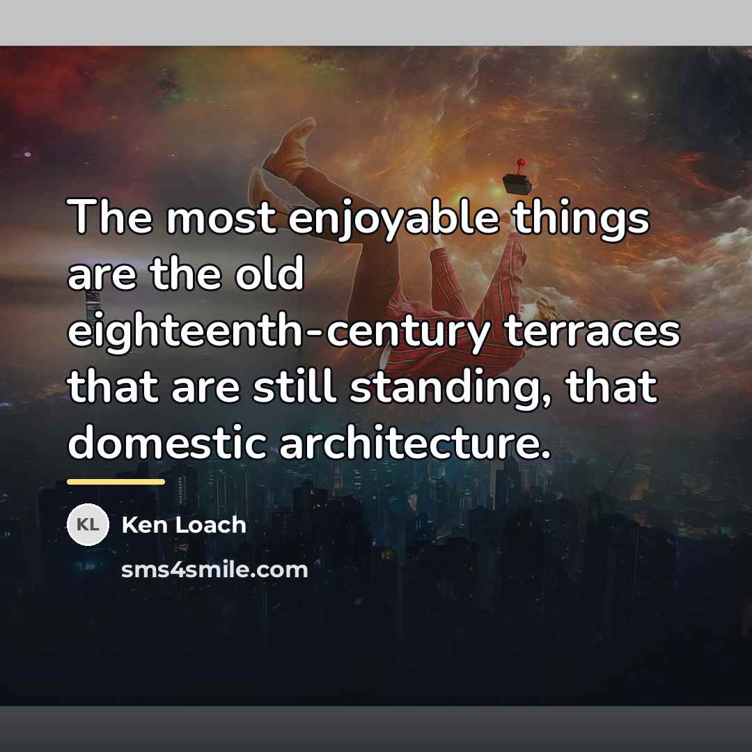 “The most enjoyable things are the old eighteenth-century terraces that…” quote by Ken Loach
