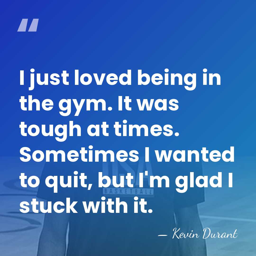 I just loved being in the gym. It was tough at times.&hellip; - Kevin Durant