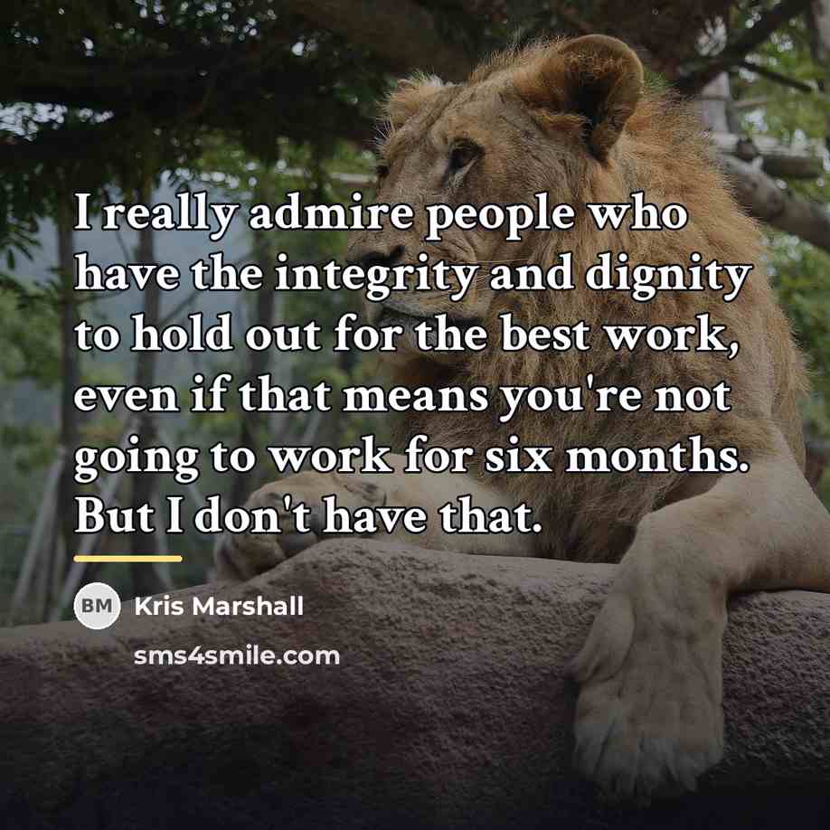 “I really admire people who have the integrity and dignity…” quote by Kris Marshall