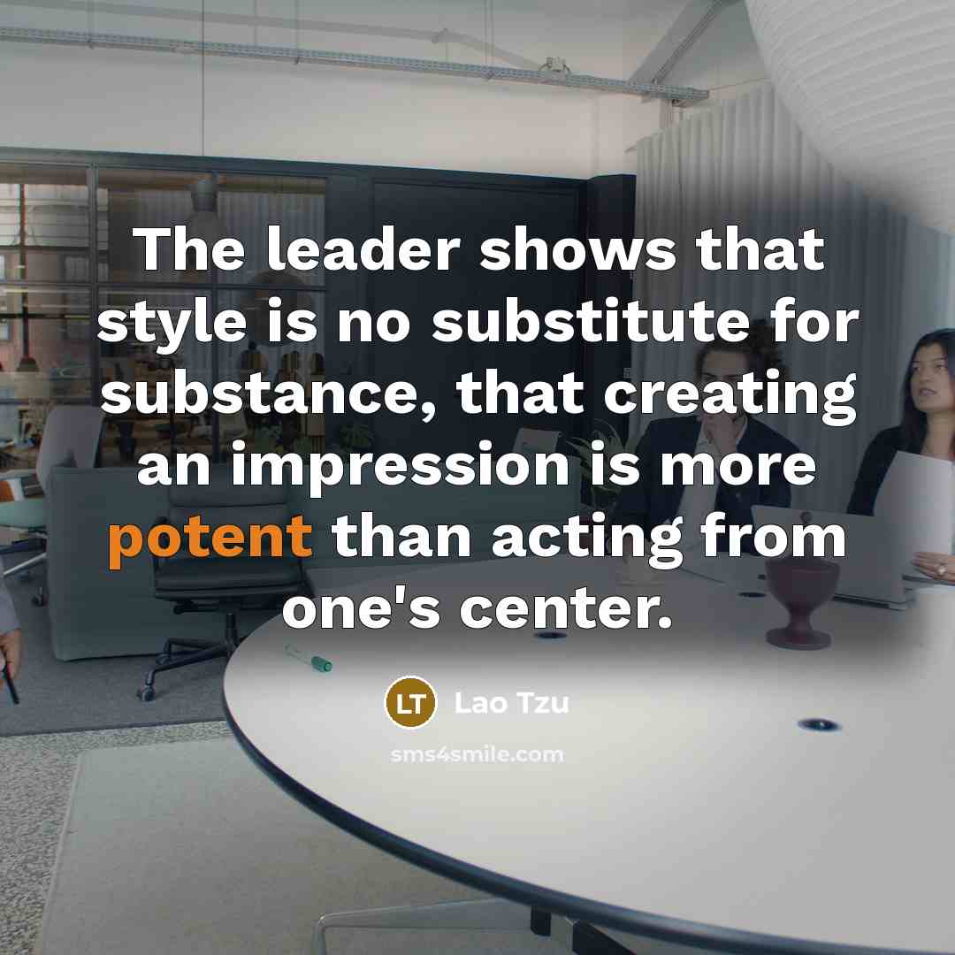 “The leader shows that style is no substitute for substance,…” quote by Lao Tzu