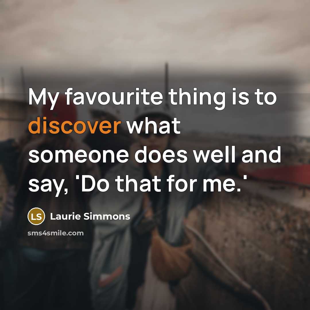 “My favourite thing is to discover what someone does well…” quote by Laurie Simmons