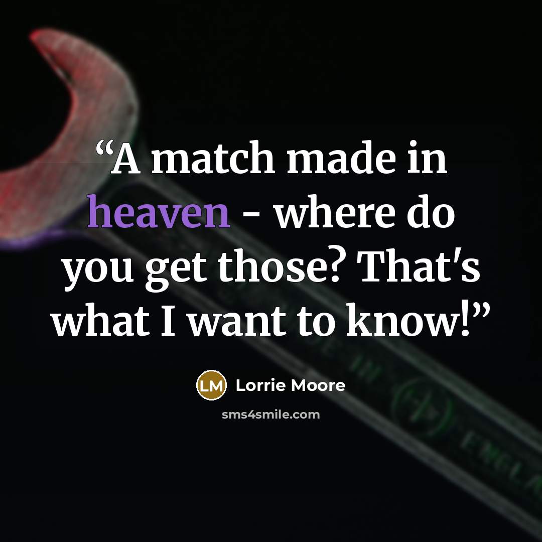 “A match made in heaven - where do you get those? That's what I want to know!” quote by Lorrie Moore