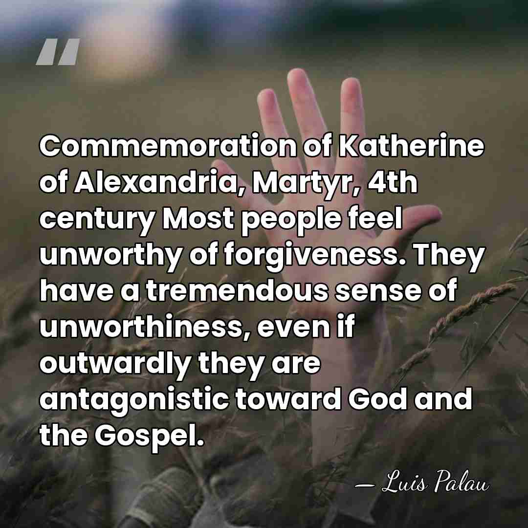 Commemoration of Katherine of Alexandria, Martyr, 4th century Most people feel unworthy&hellip; - Luis Palau