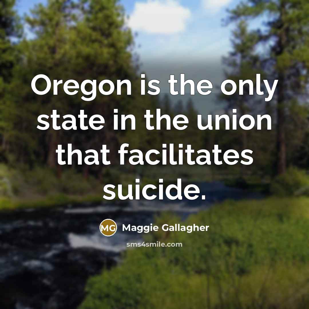 “Oregon is the only state in the union that facilitates…” quote by Maggie Gallagher