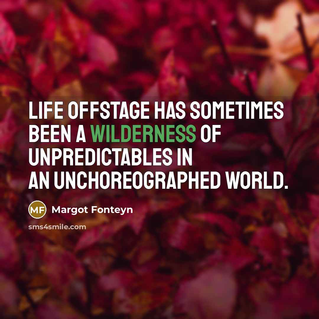 “Life offstage has sometimes been a wilderness of unpredictables in…” quote by Margot Fonteyn