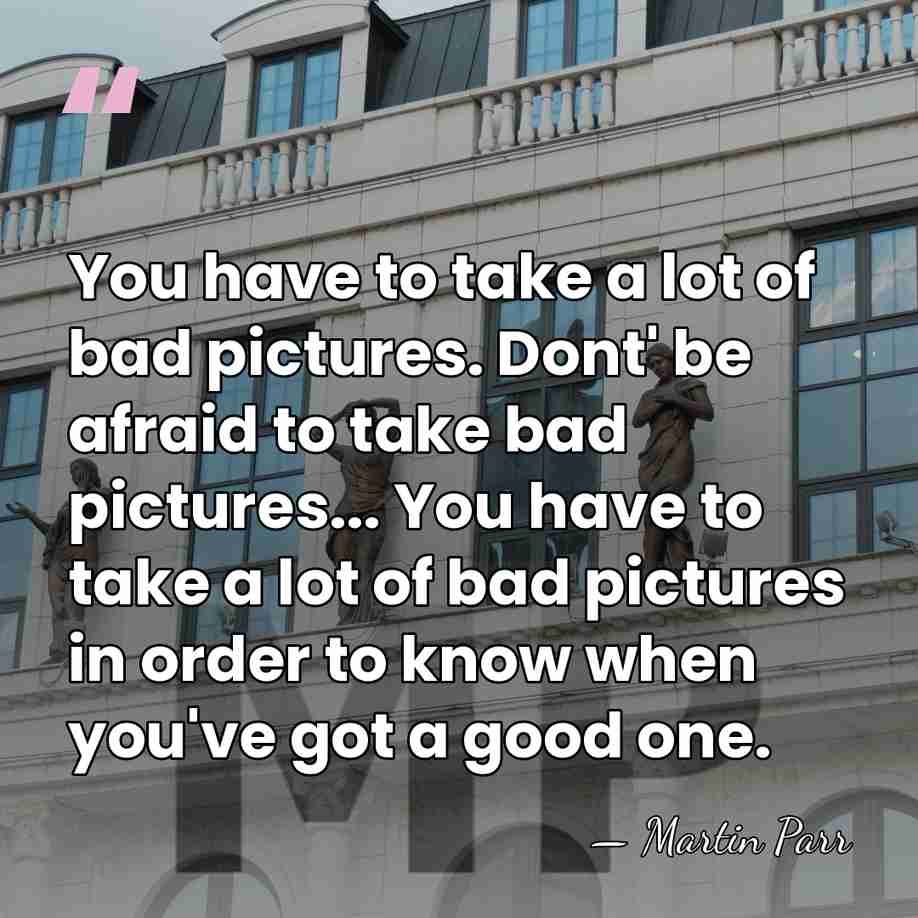 You have to take a lot of bad pictures. Dont' be afraid&hellip; - Martin Parr