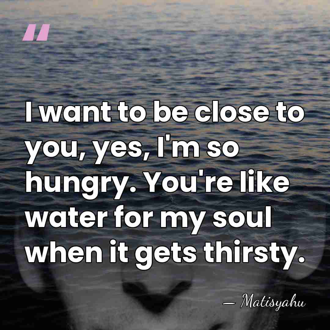 I want to be close to you, yes, I'm so hungry. You're&hellip; - Matisyahu