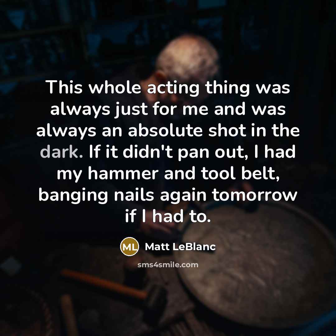 “This whole acting thing was always just for me and…” quote by Matt LeBlanc