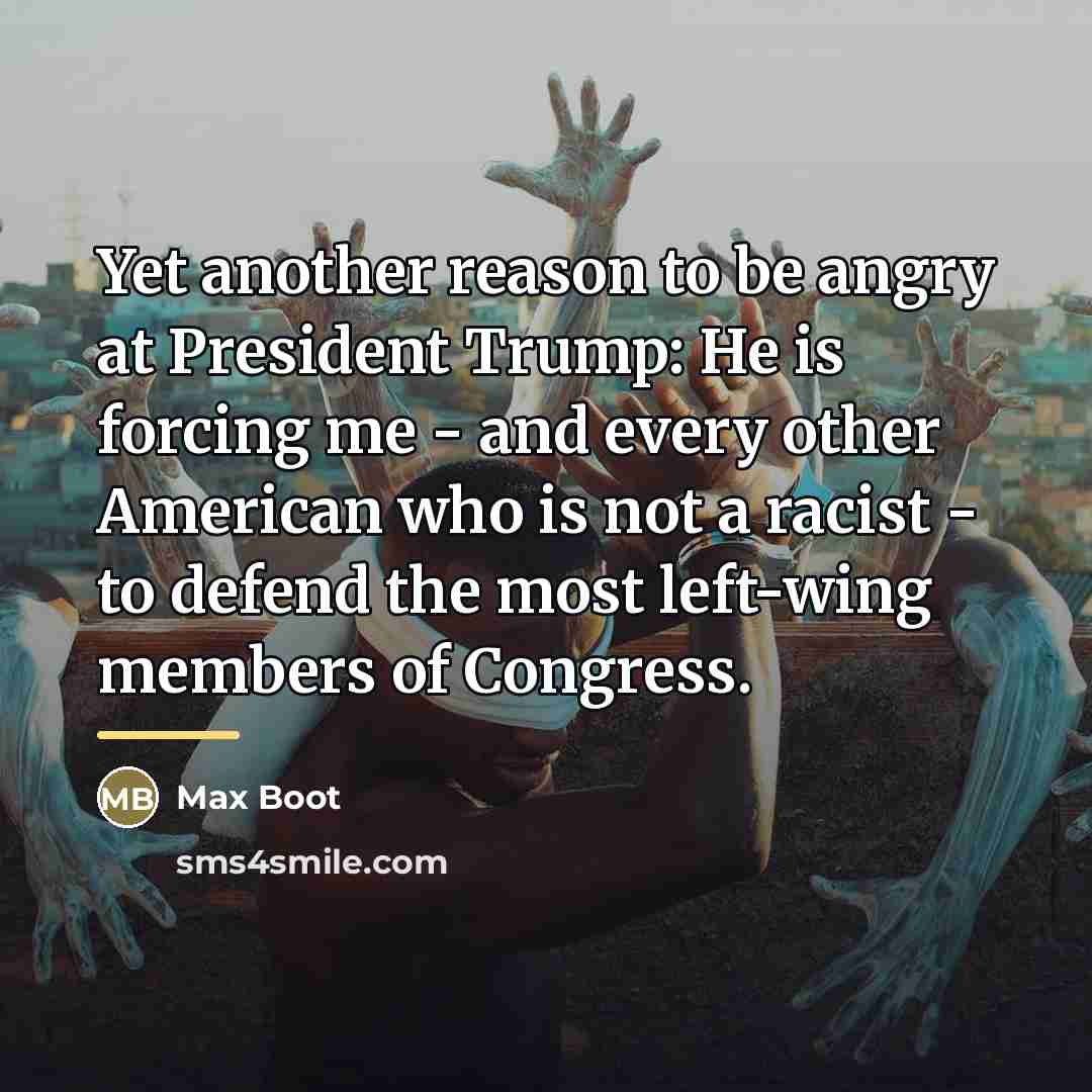 “Yet another reason to be angry at President Trump: He…” quote by Max Boot