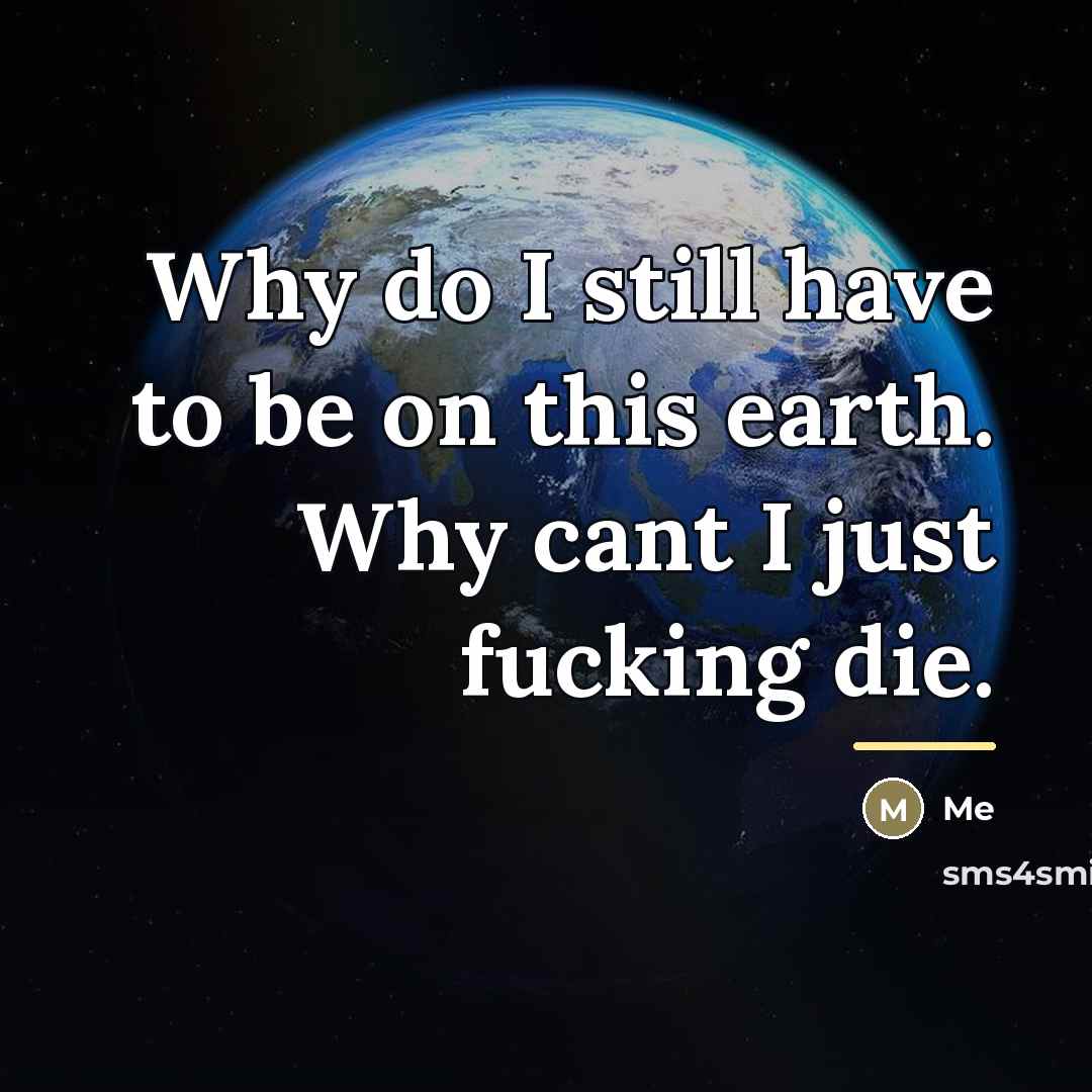 “Why do I still have to be on this earth.…” quote by Me