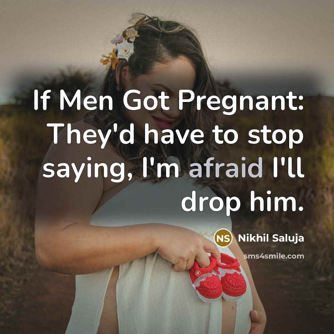 “If Men Got Pregnant: They'd have to stop saying, I'm afraid I'll drop him.” quote by Nikhil Saluja