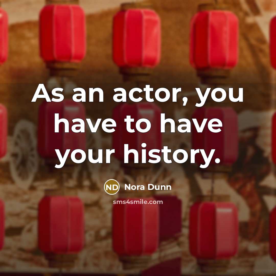 “As an actor, you have to have your history.…” quote by Nora Dunn