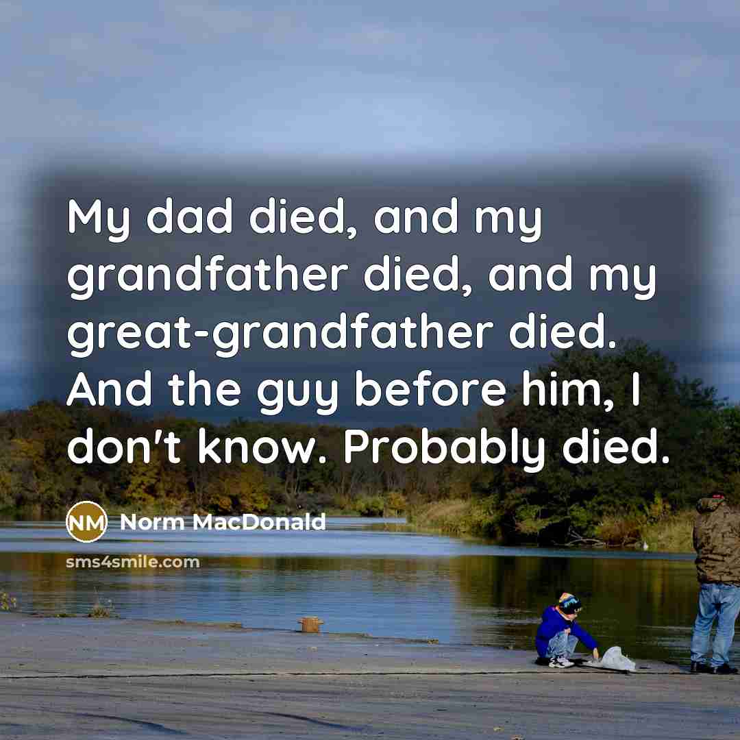 “My dad died, and my grandfather died, and my great-grandfather…” quote by Norm MacDonald
